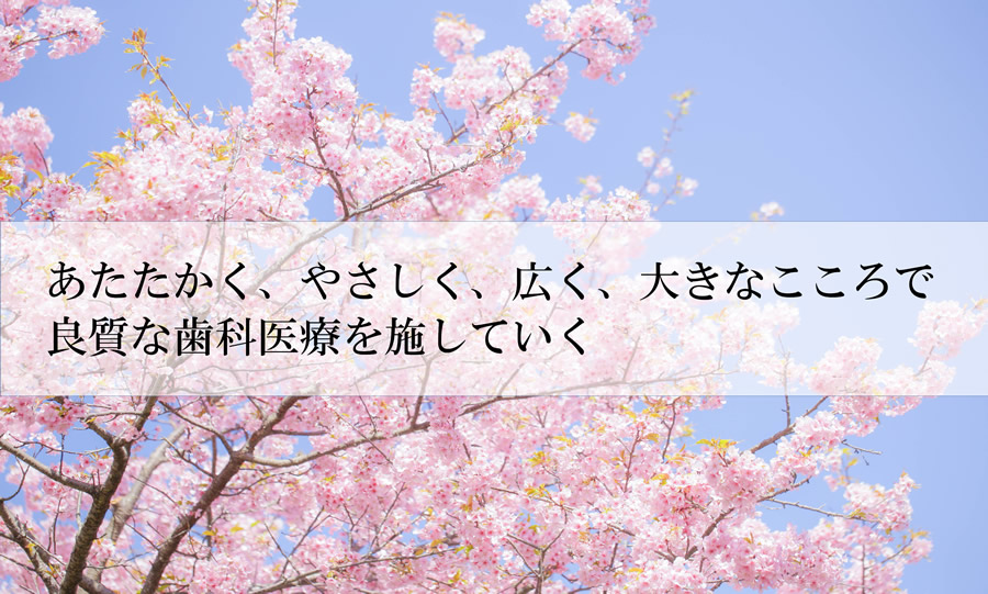 あたたかく、やさしく、広く、大きなこころで良質な歯科診療を施していく